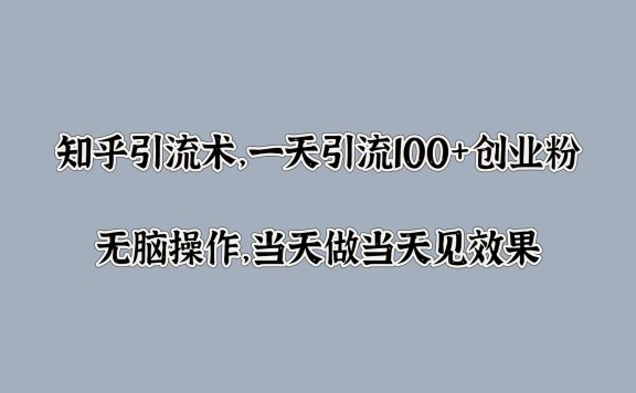 知乎引流术,一天引流100+创业粉,无脑操作,当天做当天见效果