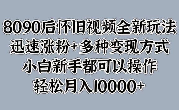 8090后怀旧视频全新玩法,迅速涨粉+多种变现方式,小白新手都可以操作,轻松月入10000+
