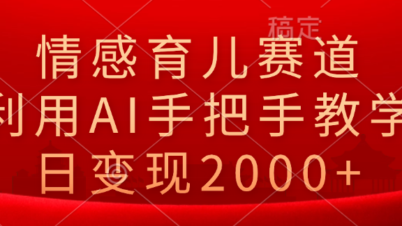 情感育儿赛道，利用AI手把手教学，日变现2000+