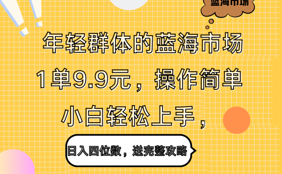 年轻群体的蓝海市场,1单9.9元,操作简单,小白轻松上手,日入四位数,送完整攻略