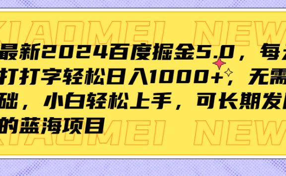 最新2024百度掘金5.0,每天打打字轻松日入1000+,无需基础,小白轻松上手,可长期发展的蓝海项目