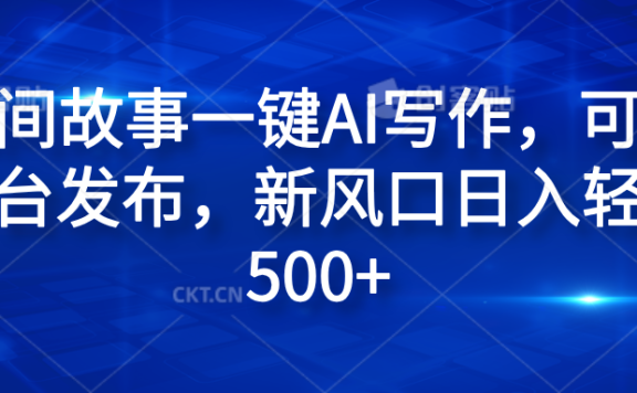 民间故事一键AI写作,可多平台发布,新风口日入轻松600+