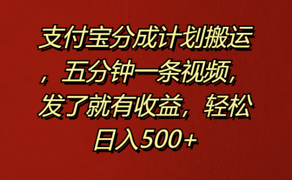 支付宝分成计划搬运,五分钟一条视频,发了就有收益,轻松日入500+