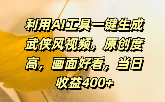 利用AI工具一键生成武侠风视频,原创度高,画面好看,当日收益400+