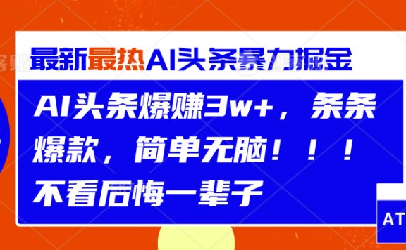 AI头条爆赚3w+,条条爆款,简单无脑!!!不看后悔一辈子