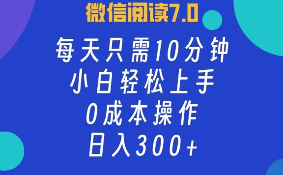 微信阅读7.0,每日10分钟,日收入300+,0成本小白轻松上手
