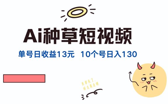 AI种草单账号日收益13元(抖音,快手,视频号),10个就是130元