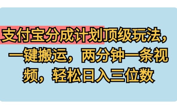 支付宝分成计划玩法,一键搬运,两分钟一条视频,轻松日入三位数