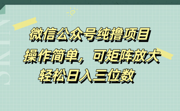 微信公众号纯撸项目,操作简单,可矩阵放大,轻松日入三位数