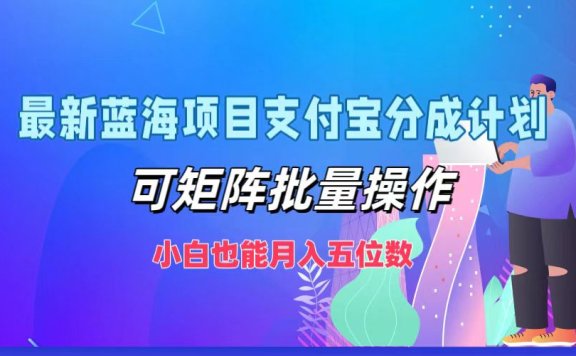 最新蓝海项目支付宝分成计划,小白也能月入五位数,可矩阵批量操作