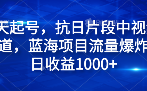 3天起号，抗日片段中视频赛道，蓝海项目流量爆炸，日收益1000+