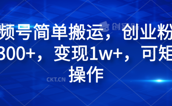 视频号简单搬运,创业粉日引300+,变现1w+,可矩阵操作