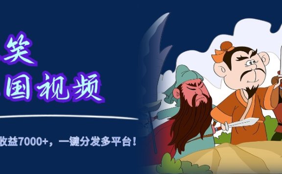 爆笑三国视频,5分钟制作,单条视频收益7000元+,一键分发多平台!