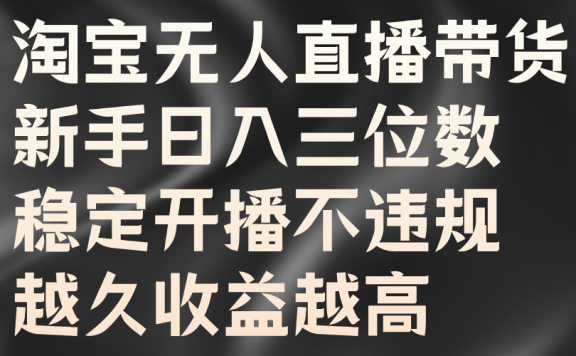 淘宝无人直播带货,新手日入三位数,稳定开播不违规,越久收益越高