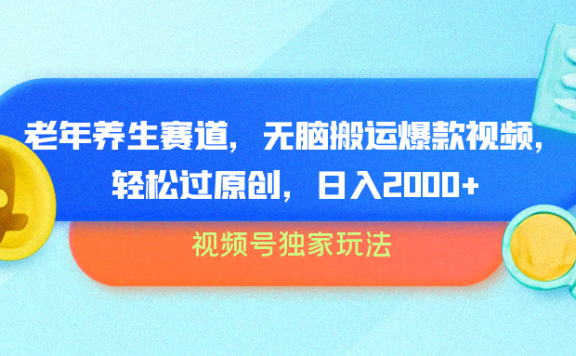 视频号独家玩法,老年养生赛道,无脑搬运爆款视频,轻松过原创,批量操作,日入2000+