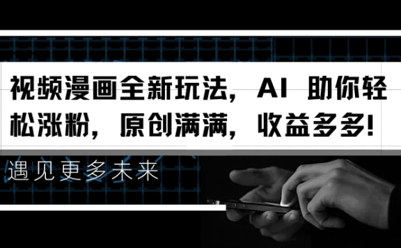 视频漫画全新玩法，AI 助你轻松涨粉，原创满满，收益多多！