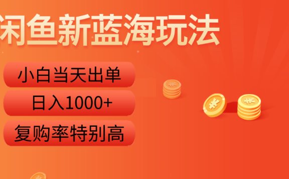 闲鱼新蓝海玩法，小白当天出单，复购率特别高，日入1000+
