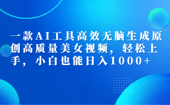 一款AI工具高效无脑生成原创高质量美女视频,轻松上手,小白也能日入1000+