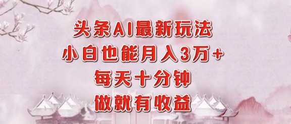 头条AI最新玩法，小白轻松月入三万＋，每天十分钟，做就有收益