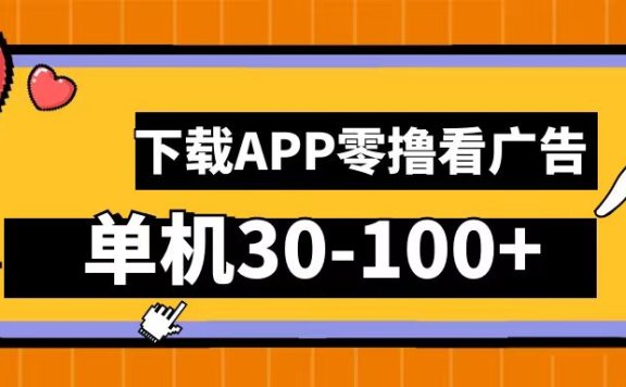 零撸看广告,下载APP看广告,单机30-100+安卓手机就行!