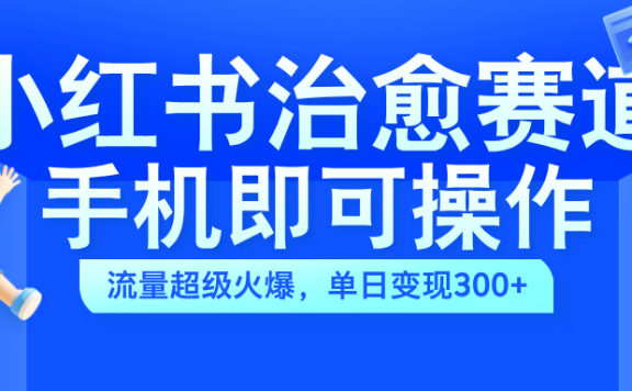 小红书治愈视频赛道,手机即可操作,蓝海项目简单无脑,单日可赚300+