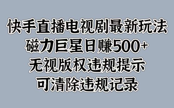 快手直播电视剧最新玩法,磁力巨星日赚500+,无视版权违规提示,可清除违规记录