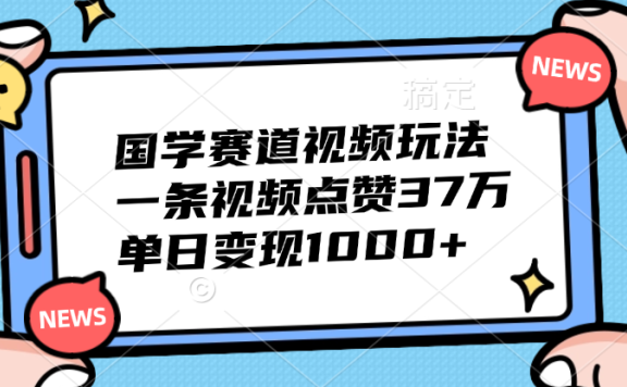 国学赛道视频玩法，单日变现1000+，一条视频点赞37万