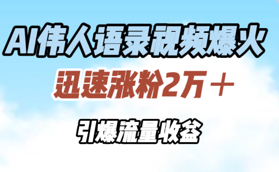 AI伟人语录视频爆火,迅速涨粉2万+,引爆流量收益