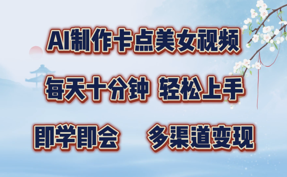 AI制作卡点美女视频,每天十分钟,多渠道变现,轻松上手,即学即会