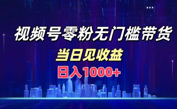 视频号0粉无门槛带货,日入1000+,当天见收益