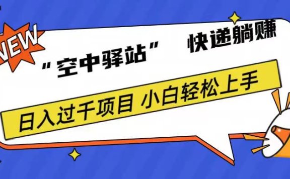 0成本“空中驿站”快递躺赚,日入1000+