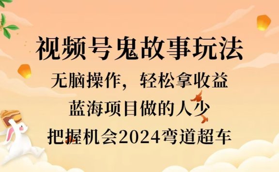 视频号冷门玩法,无脑操作,小白轻松上手拿收益,鬼故事流量爆火,轻松三位数,2024实现弯道超车