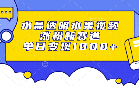 水晶透明水果视频,涨粉新赛道,单日变现1000+