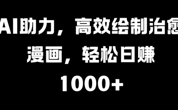 AI助力，高效绘制治愈漫画，轻松日赚1000+