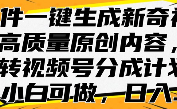 AI软件一键生成新奇视频，高质量原创内容，玩转视频号分成计划，小白可做，日入…