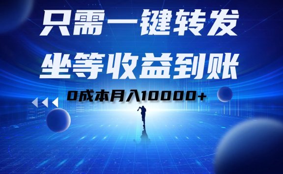 只需一键转发,坐等收益到账!0成本月入10000+