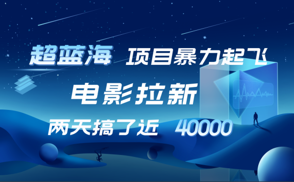 【蓝海项目】电影拉新,两天搞了近4w!超好出单,直接起飞