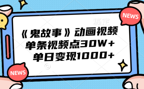 《鬼故事》动画视频,单条视频点赞30W+,单日变现1000+