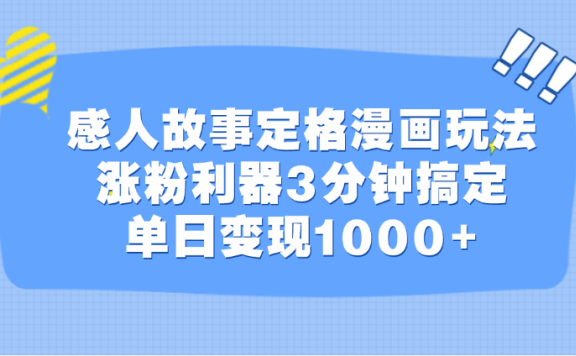感人故事定格漫画玩法,涨粉利器3分钟搞定,单日变现1000+