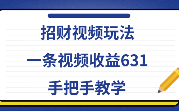 招财视频玩法,一条视频收益631,手把手教学