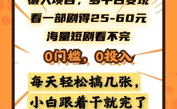 懒人项目,多平台变现,看一部剧得25~60元,海量短剧看不完,0门槛,0投入,小白跟着干就完了。