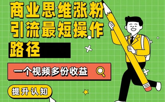商业思维涨粉+引流最短操作路径,一个视频多份收益
