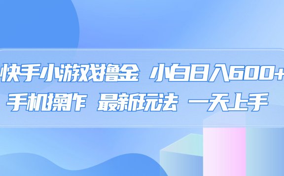 快手小游戏撸金,有手就行,0资金0门槛,小白日入500+