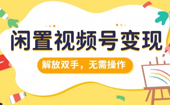 闲置视频号变现,搞钱项目再升级,解放双手,无需操作,最高单日500+