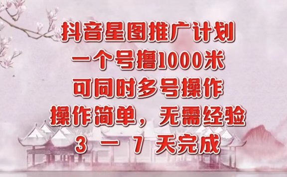 抖音星图推广项目,3-7天就能完成,每单1000元,可多号一起做