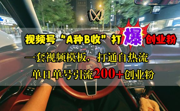 视频号“A种B收”打爆创业粉，单日单号引流200+创业粉，一套视频模板打通自热流