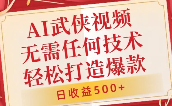AI武侠视频，无脑打造爆款视频，小白无压力上手，日收益500+，无需任何技术