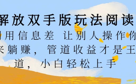 解放双手版玩法阅读,利用信息差让别人操作你来躺赚,管道收益才是王道,小白轻松上手