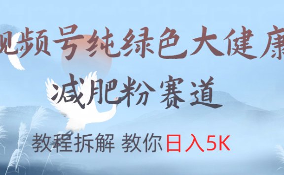 视频号纯绿色大健康粉赛道，教程拆解，教你日入5K