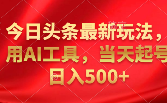 今日头条最新玩法,利用AI工具,当天起号日入500+